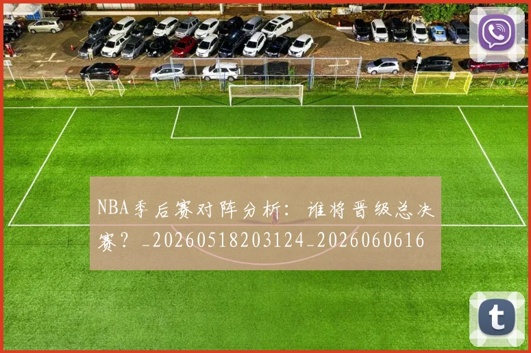 NBA季后赛对阵分析:谁将晋级总决赛?_20260518203124_20260606165654