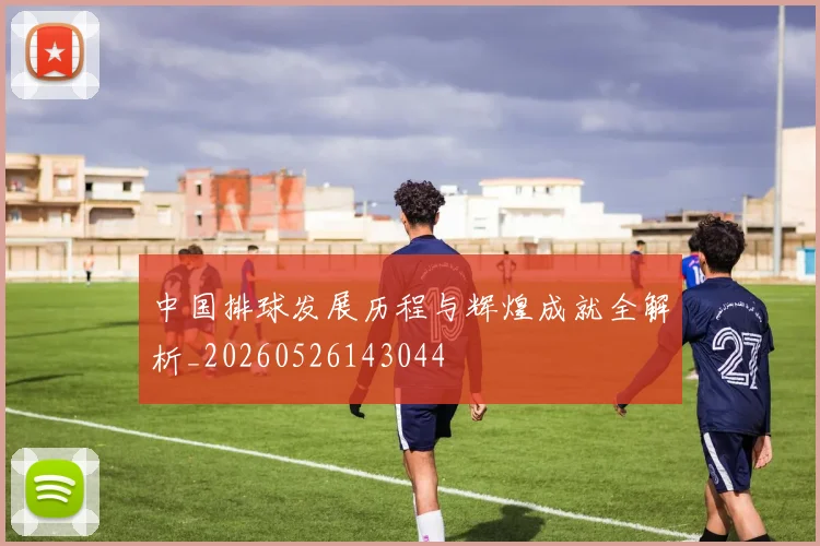 中国排球发展历程与辉煌成就全解析_20260526143044