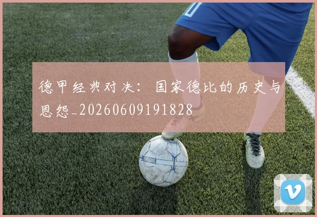 德甲经典对决:国家德比的历史与恩怨_20260609191828