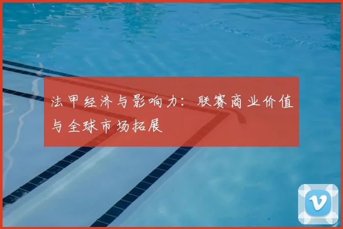 法甲经济与影响力:联赛商业价值与全球市场拓展
