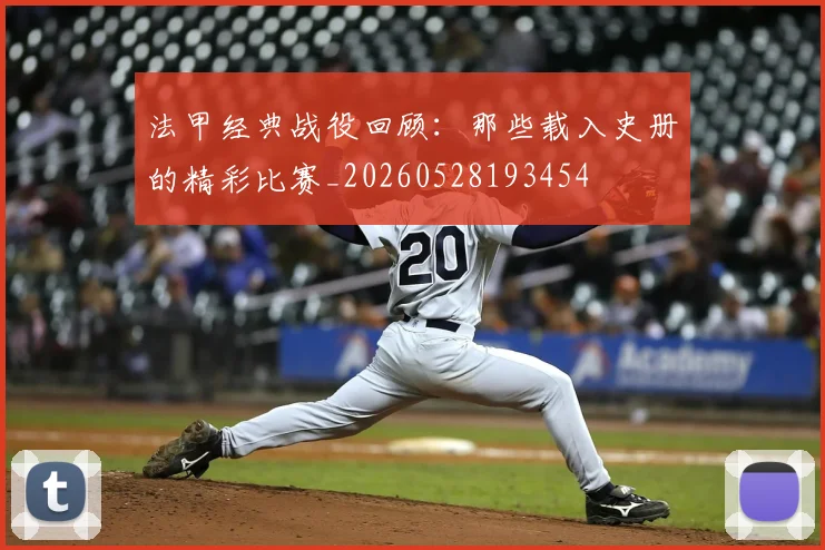 法甲经典战役回顾:那些载入史册的精彩比赛_20260528193454